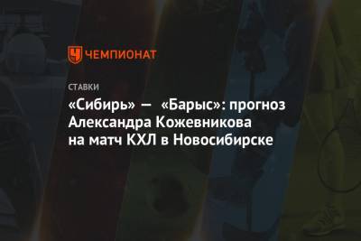 Александр Кожевников - «Сибирь» — «Барыс»: прогноз Александра Кожевникова на матч КХЛ в Новосибирске - championat.com - Новосибирск