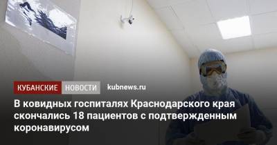 В ковидных госпиталях Краснодарского края скончались 18 пациентов с подтвержденным коронавирусом - kubnews.ru - Сочи - Краснодарский край - Крымск - Геленджик - район Северский