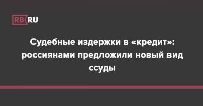 Судебные издержки в «кредит»: россиянами предложили новый вид ссуды - rb.ru - Россия