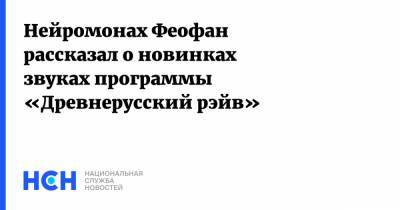 Нейромонах Феофан рассказал о новинках звуках программы «Древнерусский рэйв» - nsn.fm