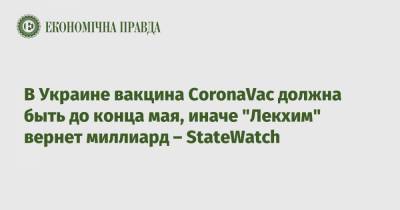 В Украине вакцина CoronaVac должна быть до конца мая, иначе "Лекхим" вернет миллиард – StateWatch - epravda.com.ua