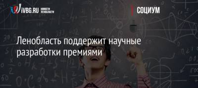 Александр Дрозденко - Ленобласть поддержит научные разработки премиями - ivbg.ru - Ленинградская обл.