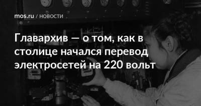 Главархив — о том, как в столице начался перевод электросетей на 220 вольт - mos.ru - Москва