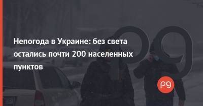 Непогода в Украине: без света остались почти 200 населенных пунктов - thepage.ua - Украина - Гсчс