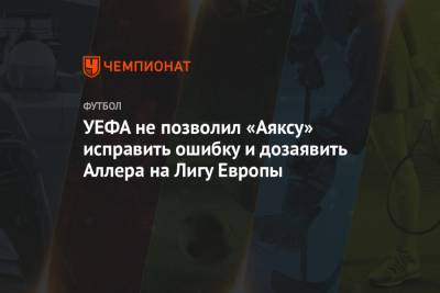 УЕФА не позволил «Аяксу» исправить ошибку и дозаявить Аллера на Лигу Европы - championat.com - Амстердам