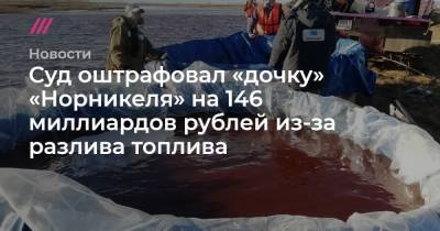 Суд оштрафовал «дочку» «Норникеля» на 146 миллиардов рублей из-за разлива топлива - tvrain.ru - Норильск