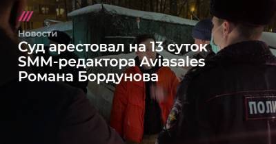 Алексей Навальный - Суд арестовал на 13 суток SMM-редактора Aviasales Романа Бордунова - tvrain.ru - Москва