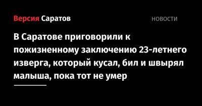 В Саратове приговорили к пожизненному заключению 23-летнего изверга, который кусал, бил и швырял малыша, пока тот не умер - nversia.ru - Саратов