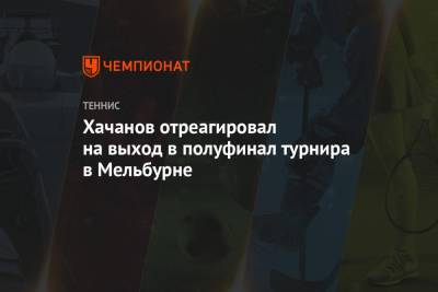 Карен Хачанов - Хачанов отреагировал на выход в полуфинал турнира в Мельбурне - championat.com - Австралия - Голландия - Мельбурн
