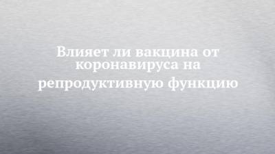 Владимир Жаворонков - Влияет ли вакцина от коронавируса на репродуктивную функцию - chelny-izvest.ru