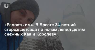 «Радость им». В Бресте 34-летний сторож детсада по ночам лепил детям снежных Кая и Королеву - news.tut.by - Брест