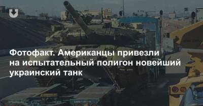 Фотофакт. Американцы привезли на испытательный полигон новейший украинский танк - news.tut.by - США - Украина