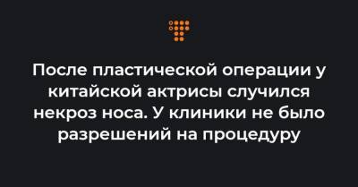 После пластической операции у китайской актрисы случился некроз носа. У клиники не было разрешений на процедуру - hromadske.ua - Гуанчжоу