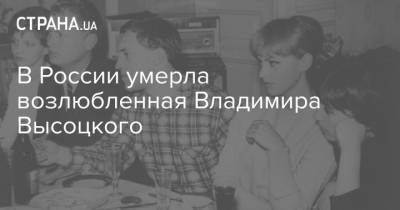 Владимир Высоцкий - В России умерла возлюбленная Владимира Высоцкого - strana.ua - Москва