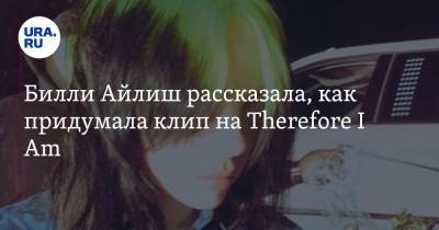 Вильям Айлиш - Билли Айлиш рассказала, как придумала клип на Therefore I Am. «Никто не знал, что делать» - ura.news - шт. Калифорния