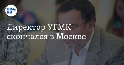 Андрей Карлов - Алексей Орлов - Директор УГМК скончался в Москве - ura.news - Москва - Екатеринбург - Свердловская обл.