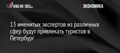 13 именитых экспертов из различных сфер будут привлекать туристов в Петербург - ivbg.ru - Украина - Санкт-Петербург - Петербург