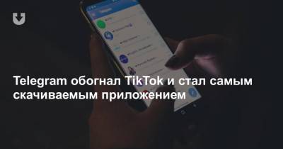 Telegram обогнал TikTok и стал самым скачиваемым приложением - news.tut.by