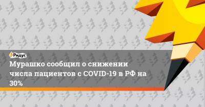 Сергей Собянин - Михаил Мурашко - Мурашко сообщил о снижении числа пациентов с COVID-19 в РФ на 30% - ridus.ru - Москва