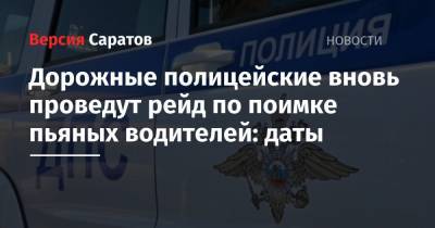 Дорожные полицейские вновь проведут рейд по поимке пьяных водителей: даты - nversia.ru - Саратов