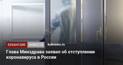 Михаил Мурашко - Глава Минздрава заявил об отступлении коронавируса в России - kubnews.ru - Россия - Краснодарский край