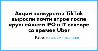 Акции конкурента TikTok выросли почти втрое после крупнейшего IPO в IT-секторе со времен Uber - forbes.ru