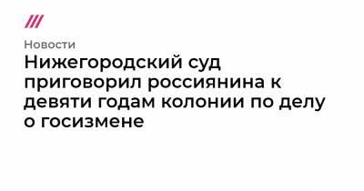 Владимир Васильев - Александр Воробьев - Нижегородский суд приговорил россиянина к девяти годам колонии по делу о госизмене - tvrain.ru - Эстония - Нижний Новгород - Печоры - окр. Уральский