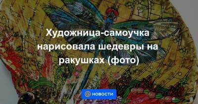 Анна Лысенко - Художница-самоучка нарисовала шедевры на ракушках (фото) - news.mail.ru - шт. Калифорния