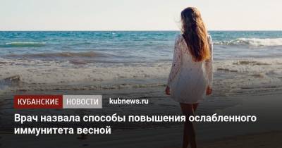 Врач назвала способы повышения ослабленного иммунитета весной - kubnews.ru