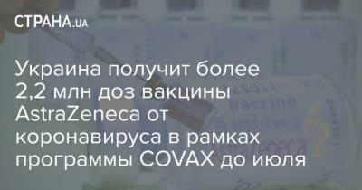 Максим Степанов - Украина получит более 2,2 млн доз вакцины AstraZeneca от коронавируса в рамках программы COVAX до июля - strana.ua