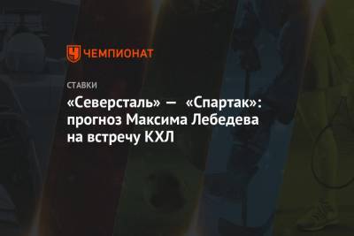 Максим Лебедев - «Северсталь» — «Спартак»: прогноз Максима Лебедева на встречу КХЛ - championat.com - Нижний Новгород - Череповец