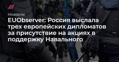 Алексей Навальный - Мария Захарова - EUObserver: Россия выслала трех европейских дипломатов за присутствие на акциях в поддержку Навального - tvrain.ru - Москва - Санкт-Петербург