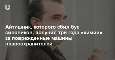 Айтишник, которого сбил бус силовиков, получил три года «химии» за поврежденные машины правоохранителей - news.tut.by - Минск