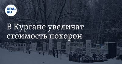 В Кургане увеличат стоимость похорон - ura.news - Курган