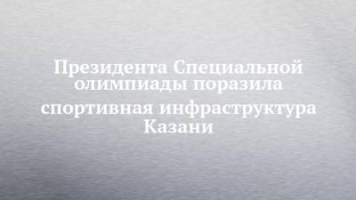 Татьяна Навка - Президента Специальной олимпиады поразила спортивная инфраструктура Казани - chelny-izvest.ru - Москва - Казань