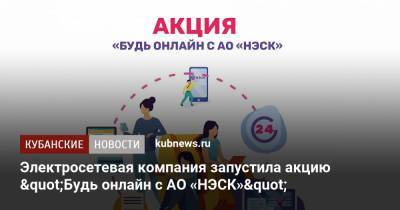 Электросетевая компания запустила акцию "Будь онлайн с АО «НЭСК»" - kubnews.ru