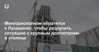 Александр Лукашенко - Мингорисполком обратится к Лукашенко, чтобы разрулить ситуацию с крупным долгостроем в столице - news.tut.by - Минск - Строительство
