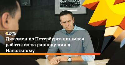 Алексей Навальный - Джазмен изПетербурга лишился работы из-за равнодушия к Навальному - ridus.ru - Санкт-Петербург