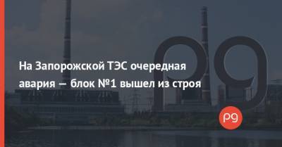 На Запорожской ТЭС очередная авария — блок №1 вышел из строя - thepage.ua