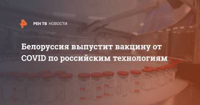 Анна Попова - Белоруссия выпустит вакцину от COVID по российским технологиям - ren.tv - Москва - Россия - Новосибирск - Белоруссия - Минск