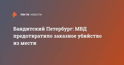 Бандитский Петербург: МВД предотвратило заказное убийство из мести - ren.tv - Ленинградская обл. - Санкт-Петербург - Воронежская обл.