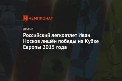 Иван Носков - Российский легкоатлет Иван Носков лишён победы на Кубке Европы 2015 года - championat.com - Саранск