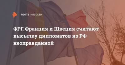 Ангела Меркель - ФРГ, Франция и Швеция считают высылку дипломатов из РФ неоправданной - ren.tv - Германия - Франция - Швеция