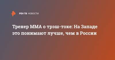 Тренер MMA о трэш-токе: На Западе это понимают лучше, чем в России - ren.tv