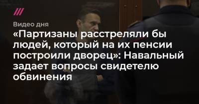 «Партизаны расстреляли бы людей, который на их пенсии построили дворец»: Навальный задает вопросы свидетелю обвинения - tvrain.ru