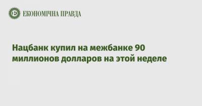 Нацбанк купил на межбанке 90 миллионов долларов на этой неделе - epravda.com.ua