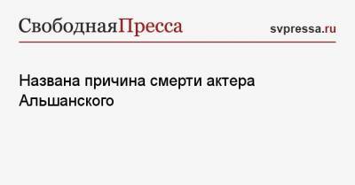 Названа причина смерти актера Альшанского - svpressa.ru - Санкт-Петербург