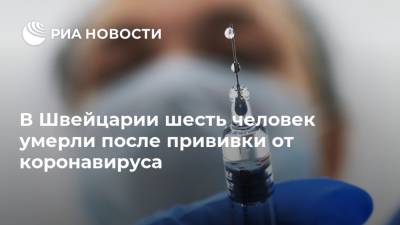 Елизавета Исакова - В Швейцарии шесть человек умерли после прививки от коронавируса - ria.ru - Швейцария