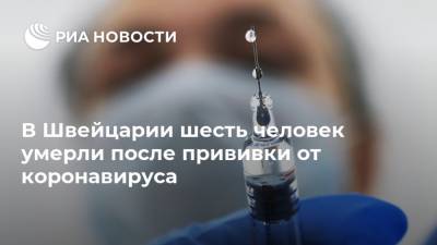 В Швейцарии шесть человек умерли после прививки от коронавируса - ria.ru - Швейцария
