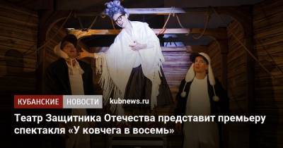 Театр Защитника Отечества представит премьеру спектакля «У ковчега в восемь» - kubnews.ru - Краснодар